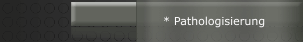 * Pathologisierung